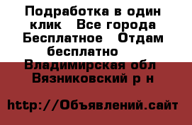 Подработка в один клик - Все города Бесплатное » Отдам бесплатно   . Владимирская обл.,Вязниковский р-н